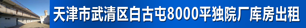 天津市武清区白古屯镇8000平米独院厂库房出租
